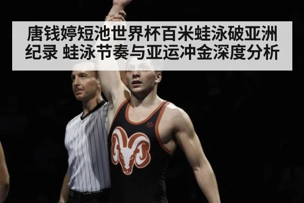 唐钱婷短池世界杯百米蛙泳破亚洲纪录 蛙泳节奏与亚运冲金深度分析